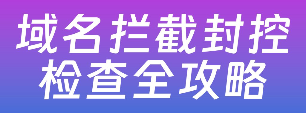图片[1],域名拦截检测攻略：早排查早规避，守护业务流量与正常运转