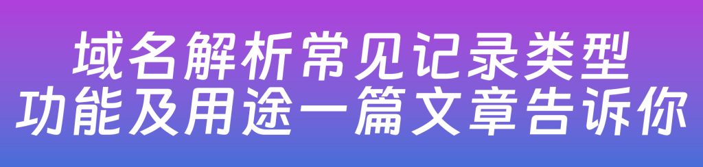 图片[1],域名解析常见记录类型 功能用途全解析_玩创